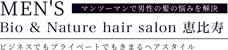 「MEN'S Bio & Nature hair salon 恵比寿」マンツーマンで男性の髪の悩みを解決ビジネスでもプライベートでもきまるヘアスタイル